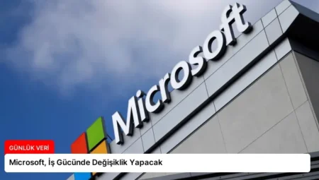 Microsoft, İş Gücünde Değişiklik Yapacak