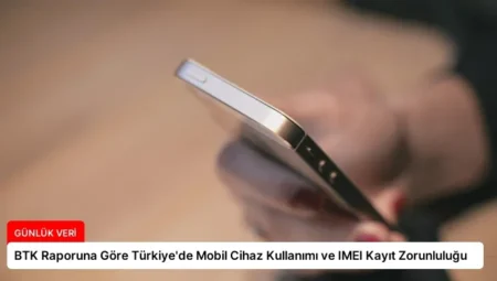 BTK Raporuna Göre Türkiye’de Mobil Cihaz Kullanımı ve IMEI Kayıt Zorunluluğu