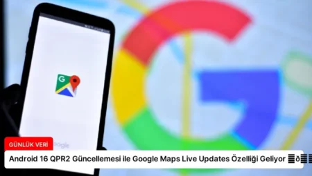 Android 16 QPR2 Güncellemesi ile Google Maps Live Updates Özelliği Geliyor ⏬👇