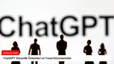 ChatGPT Güvenlik Önlemleri ve Yasal Düzenlemeler