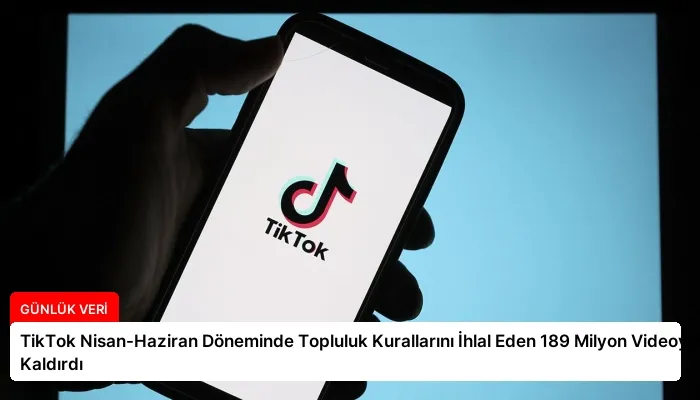 TikTok Nisan-Haziran Döneminde Topluluk Kurallarını İhlal Eden 189 Milyon Videoyu Kaldırdı