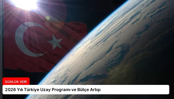 2026 Yılı Türkiye Uzay Programı ve Bütçe Artışı