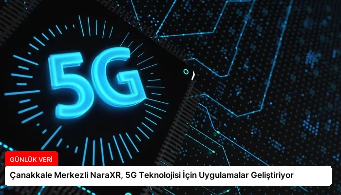 Çanakkale Merkezli NaraXR, 5G Teknolojisi İçin Uygulamalar Geliştiriyor