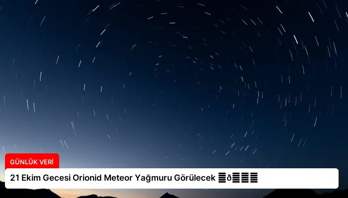 21 Ekim Gecesi Orionid Meteor Yağmuru Görülecek ⏬👇