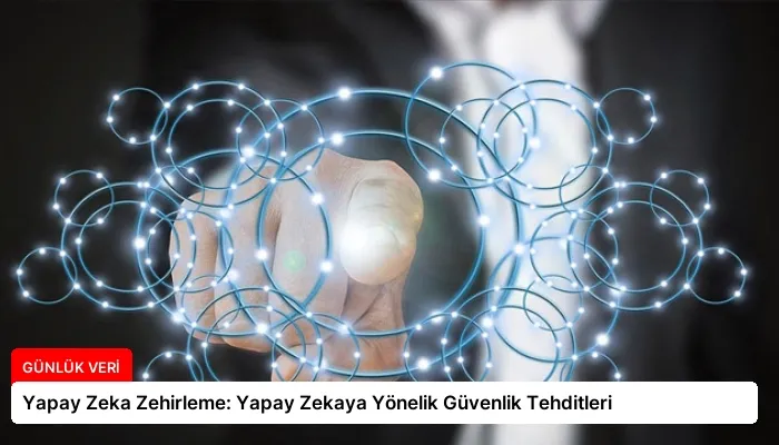 Yapay Zeka Zehirleme: Yapay Zekaya Yönelik Güvenlik Tehditleri
