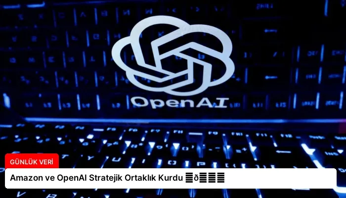 Amazon ve OpenAI Stratejik Ortaklık Kurdu ⏬👇
