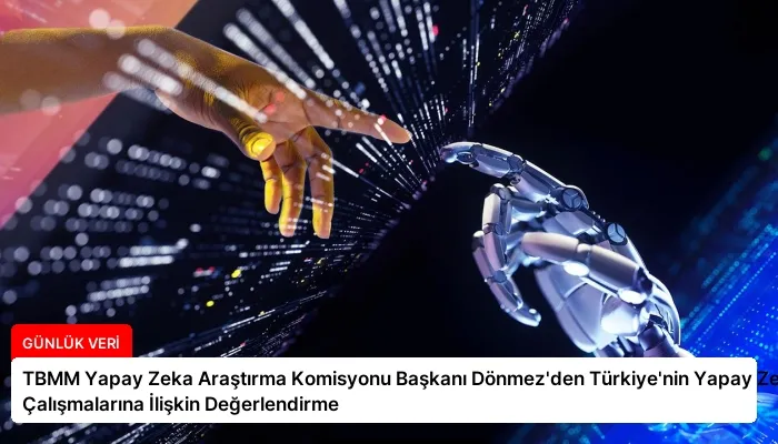 TBMM Yapay Zeka Araştırma Komisyonu Başkanı Dönmez’den Türkiye’nin Yapay Zeka Çalışmalarına İlişkin Değerlendirme