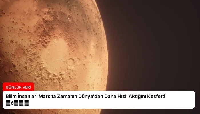 Bilim İnsanları Mars’ta Zamanın Dünya’dan Daha Hızlı Aktığını Keşfetti ⏬👇