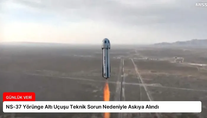 NS-37 Yörünge Altı Uçuşu Teknik Sorun Nedeniyle Askıya Alındı