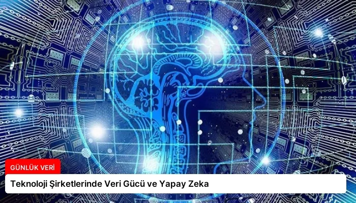 Teknoloji Şirketlerinde Veri Gücü ve Yapay Zeka