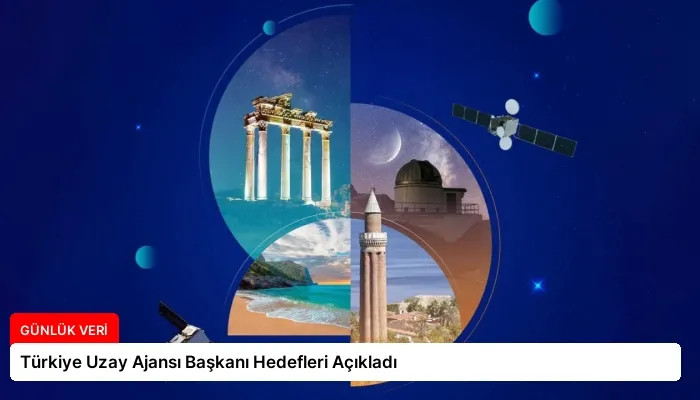 Türkiye Uzay Ajansı Başkanı Hedefleri Açıkladı