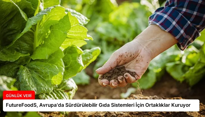 FutureFoodS, Avrupa’da Sürdürülebilir Gıda Sistemleri İçin Ortaklıklar Kuruyor