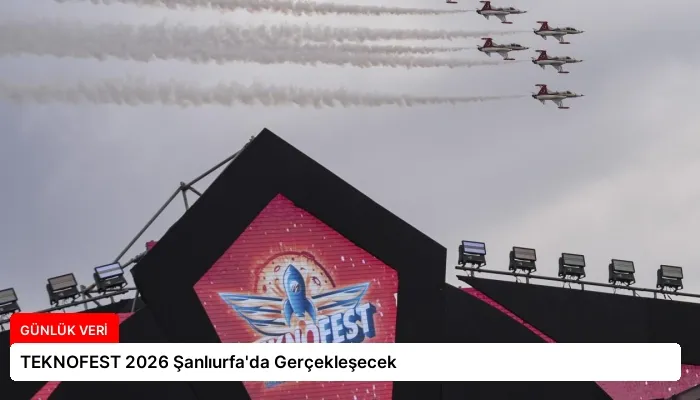 TEKNOFEST 2026 Şanlıurfa’da Gerçekleşecek