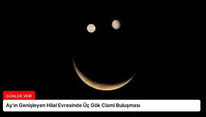 Ay’ın Genişleyen Hilal Evresinde Üç Gök Cismi Buluşması