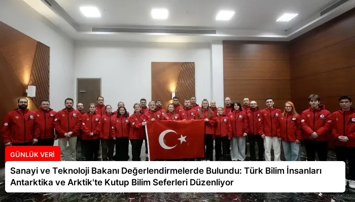 Sanayi ve Teknoloji Bakanı Değerlendirmelerde Bulundu: Türk Bilim İnsanları Antarktika ve Arktik’te Kutup Bilim Seferleri Düzenliyor