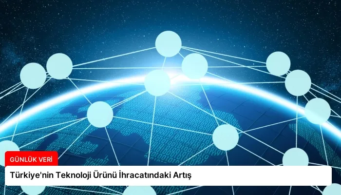 Türkiye’nin Teknoloji Ürünü İhracatındaki Artış