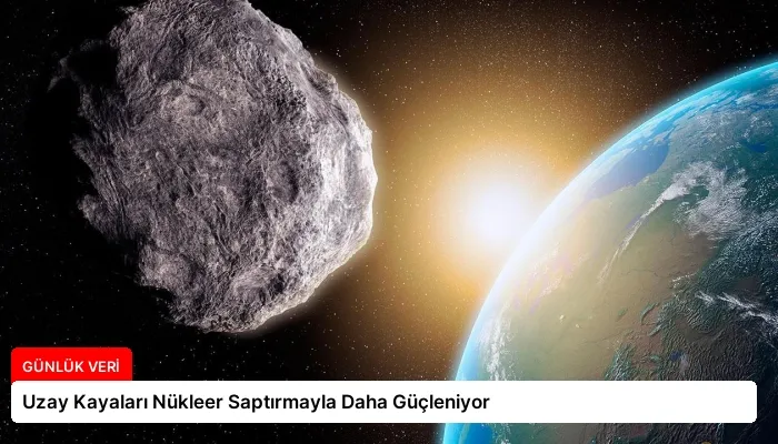 Uzay Kayaları Nükleer Saptırmayla Daha Güçleniyor
