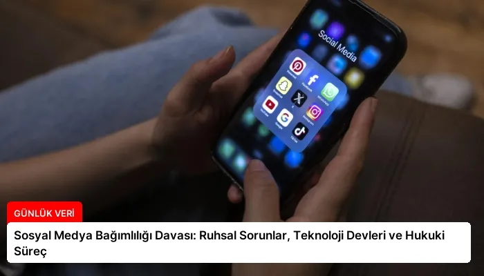 Sosyal Medya Bağımlılığı Davası: Ruhsal Sorunlar, Teknoloji Devleri ve Hukuki Süreç