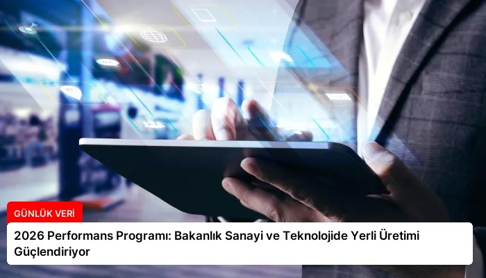 2026 Performans Programı: Bakanlık Sanayi ve Teknolojide Yerli Üretimi Güçlendiriyor