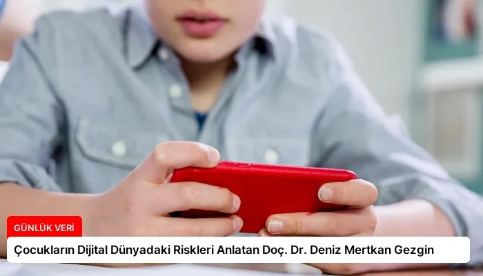 Çocukların Dijital Dünyadaki Riskleri Anlatan Doç. Dr. Deniz Mertkan Gezgin