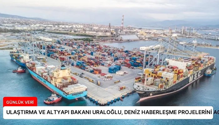 ULAŞTIRMA VE ALTYAPI BAKANI URALOĞLU, DENİZ HABERLEŞME PROJELERİNİ AÇIKLADI