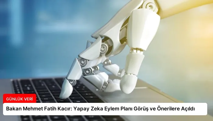 Bakan Mehmet Fatih Kacır: Yapay Zeka Eylem Planı Görüş ve Önerilere Açıldı