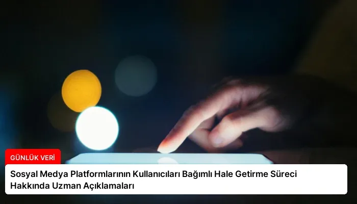 Sosyal Medya Platformlarının Kullanıcıları Bağımlı Hale Getirme Süreci Hakkında Uzman Açıklamaları