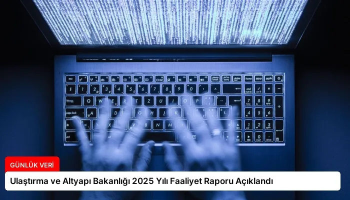 Ulaştırma ve Altyapı Bakanlığı 2025 Yılı Faaliyet Raporu Açıklandı