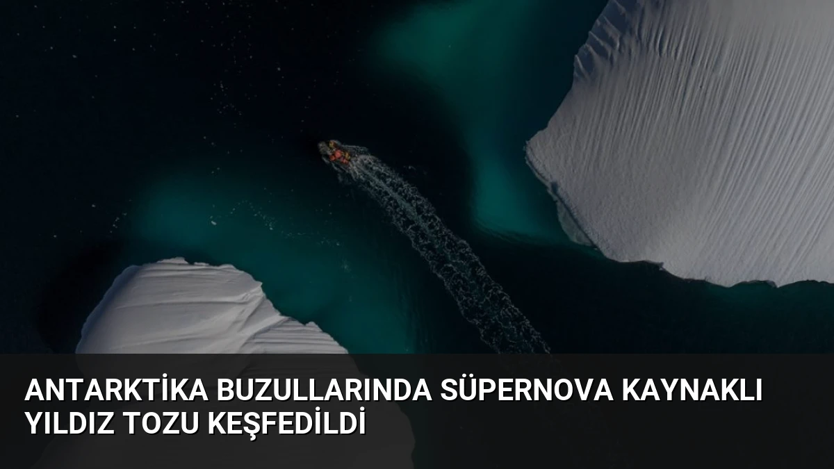 Antarktika Buzullarında Süpernova Kaynaklı Yıldız Tozu Keşfedildi