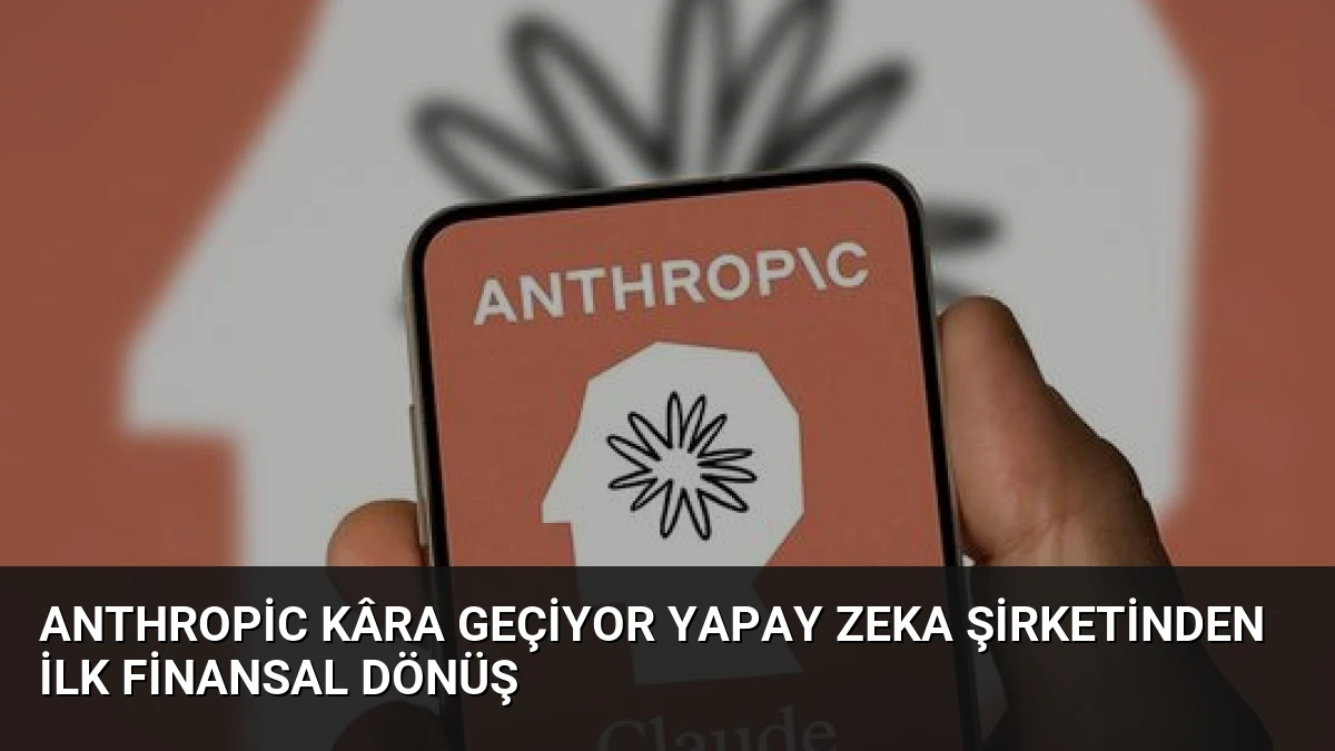 Anthropic Kâra Geçiyor Yapay Zeka Şirketinden İlk Finansal Dönüş