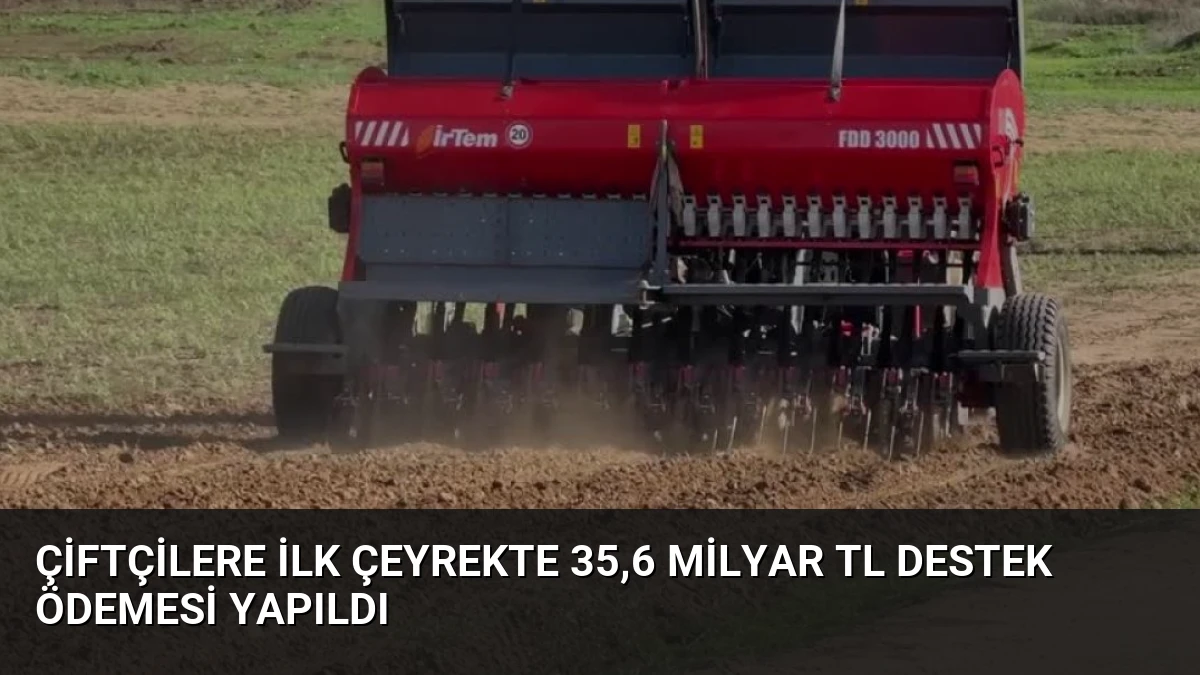 Çiftçilere İlk Çeyrekte 35,6 Milyar TL Destek Ödemesi Yapıldı