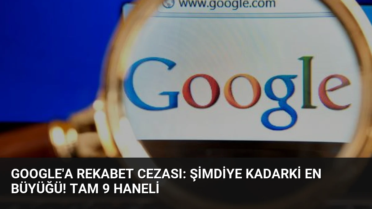 Google’a rekabet cezası: Şimdiye kadarki en büyüğü! Tam 9 haneli
