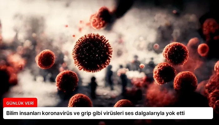 Bilim insanları koronavirüs ve grip gibi virüsleri ses dalgalarıyla yok etti