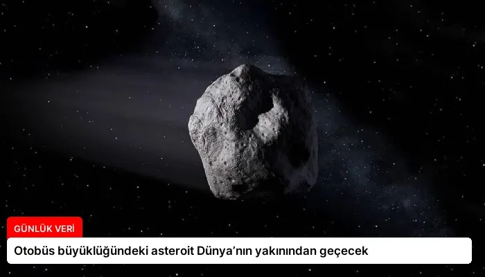 Otobüs büyüklüğündeki asteroit Dünya’nın yakınından geçecek
