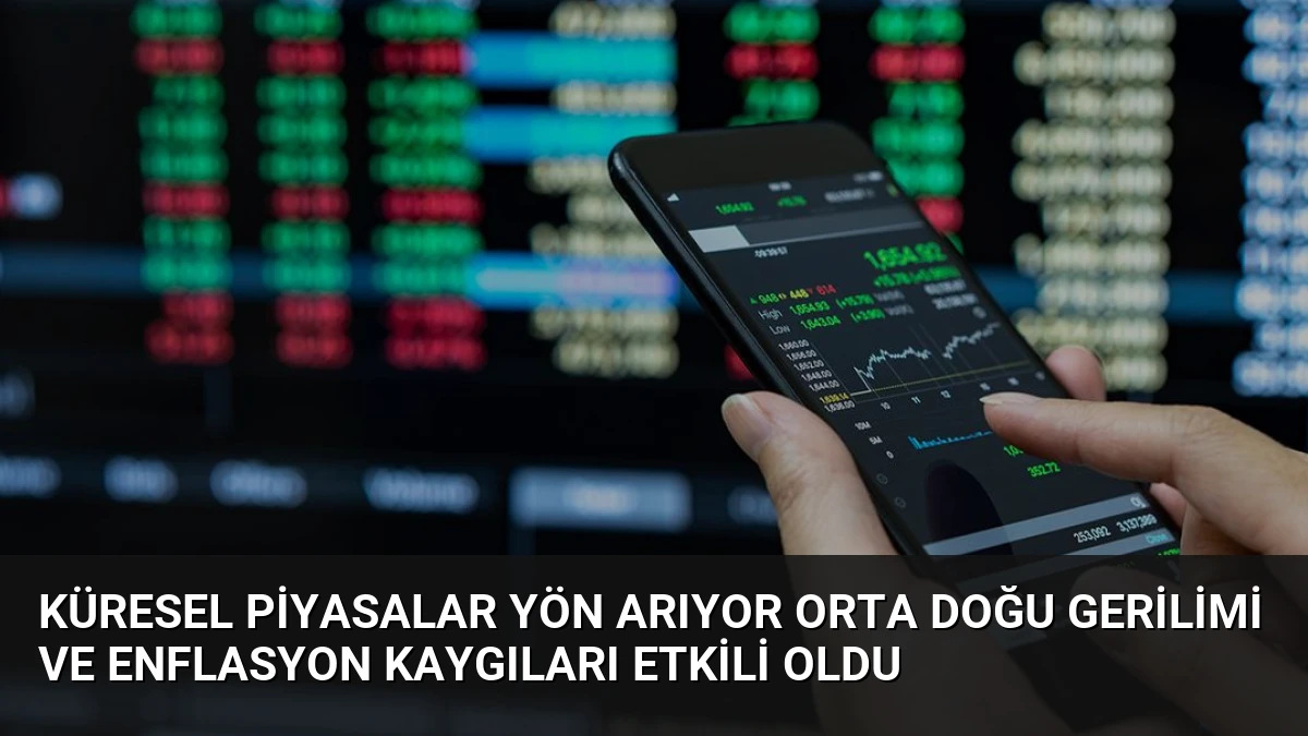 Küresel Piyasalar Yön Arıyor Orta Doğu Gerilimi ve Enflasyon Kaygıları Etkili Oldu