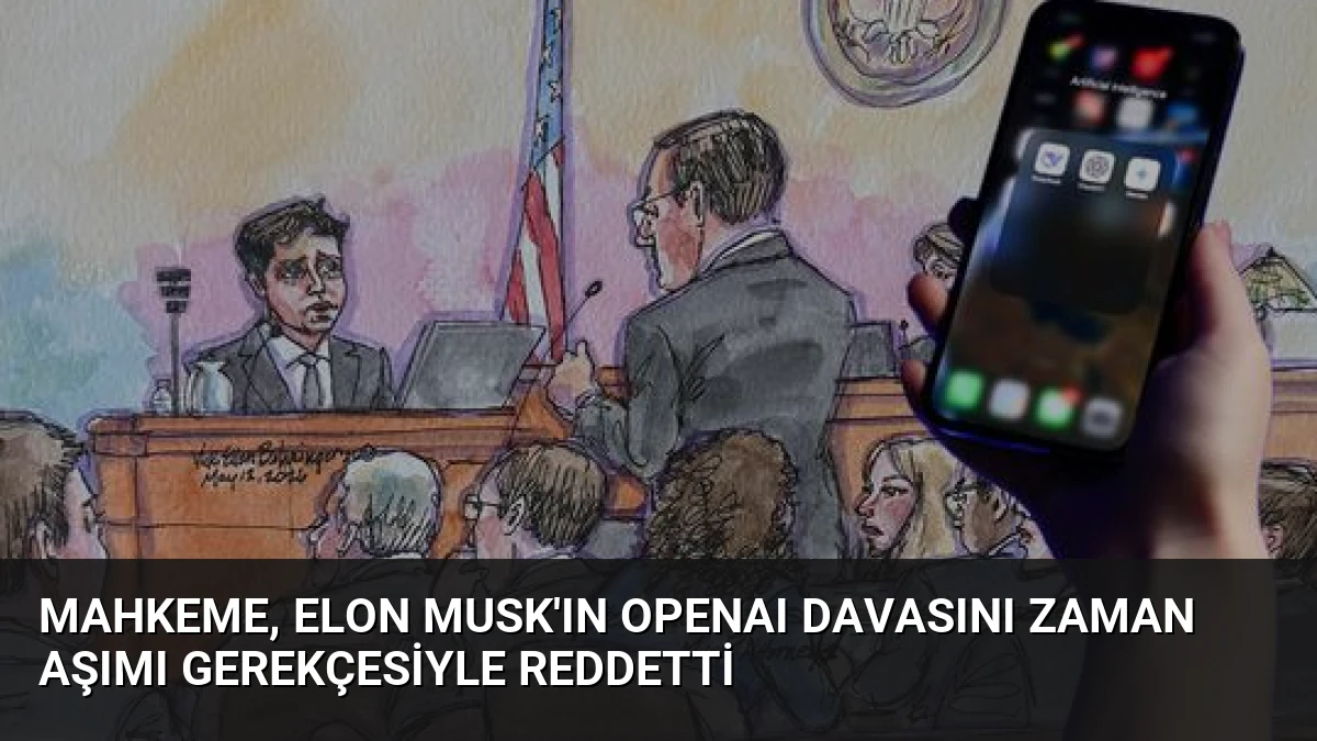 Mahkeme, Elon Musk’ın OpenAI Davasını Zaman Aşımı Gerekçesiyle Reddetti