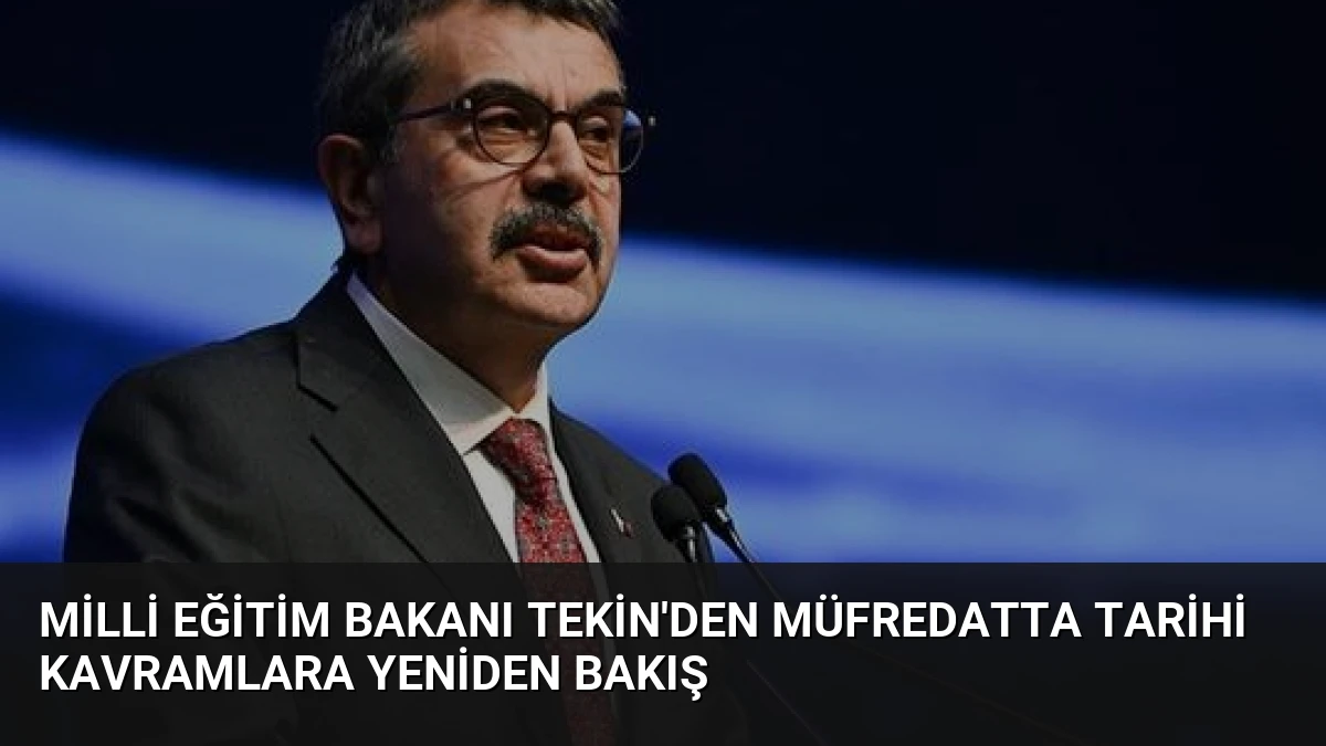 Milli Eğitim Bakanı Tekin’den Müfredatta Tarihi Kavramlara Yeniden Bakış