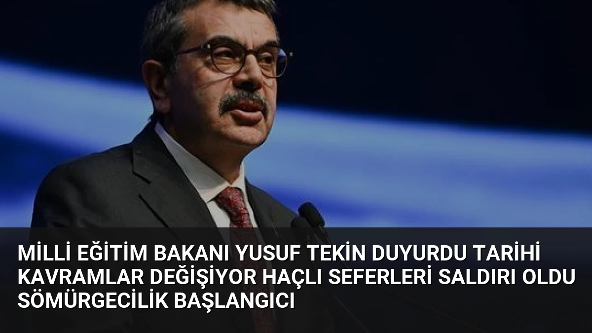 Milli Eğitim Bakanı Yusuf Tekin Duyurdu Tarihi Kavramlar Değişiyor Haçlı Seferleri Saldırı Oldu Sömürgecilik Başlangıcı