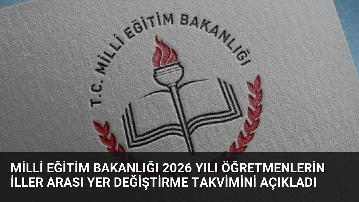 Milli Eğitim Bakanlığı 2026 Yılı Öğretmenlerin İller Arası Yer Değiştirme Takvimini Açıkladı