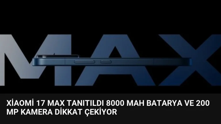 Xiaomi 17 Max Tanıtıldı 8000 mAh Batarya ve 200 MP Kamera Dikkat Çekiyor