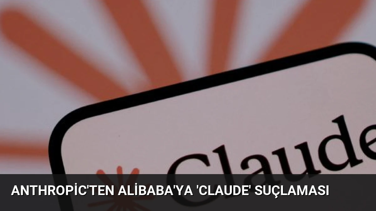 Anthropic’ten Alibaba’ya ‘Claude’ suçlaması