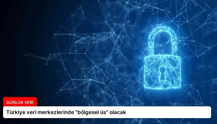 Türkiye veri merkezlerinde “bölgesel üs” olacak