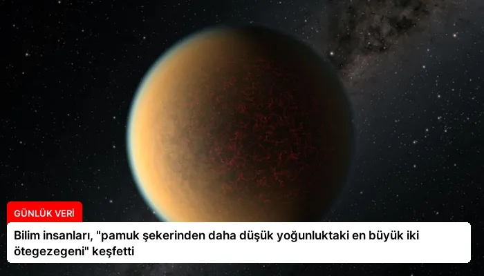 Bilim insanları, “pamuk şekerinden daha düşük yoğunluktaki en büyük iki ötegezegeni” keşfetti