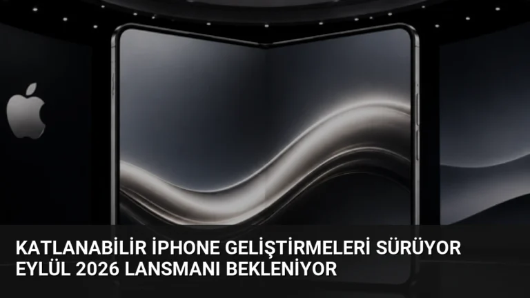 Katlanabilir iPhone Geliştirmeleri Sürüyor Eylül 2026 Lansmanı Bekleniyor
