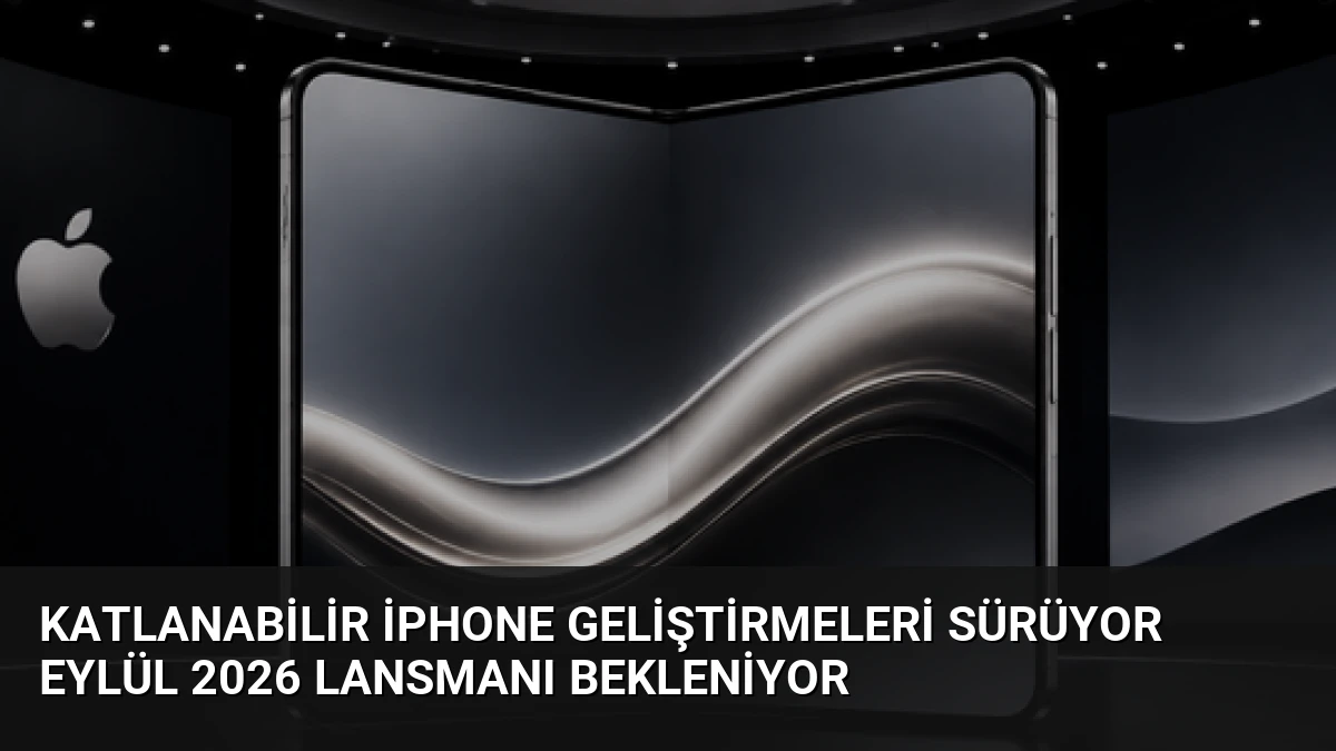 Katlanabilir iPhone Geliştirmeleri Sürüyor Eylül 2026 Lansmanı Bekleniyor