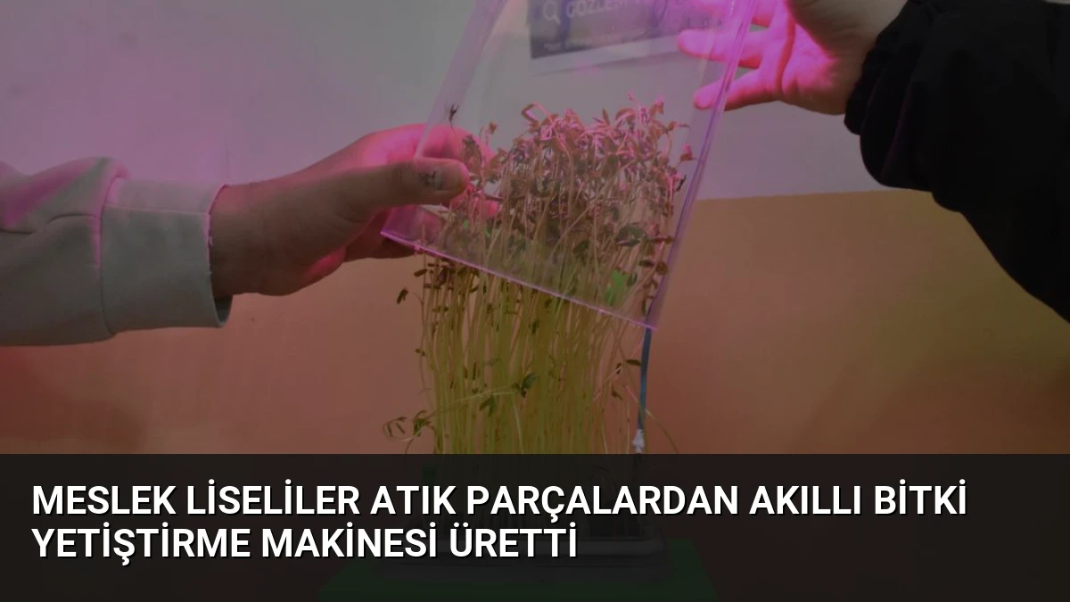 Meslek Liseliler Atık Parçalardan Akıllı Bitki Yetiştirme Makinesi Üretti