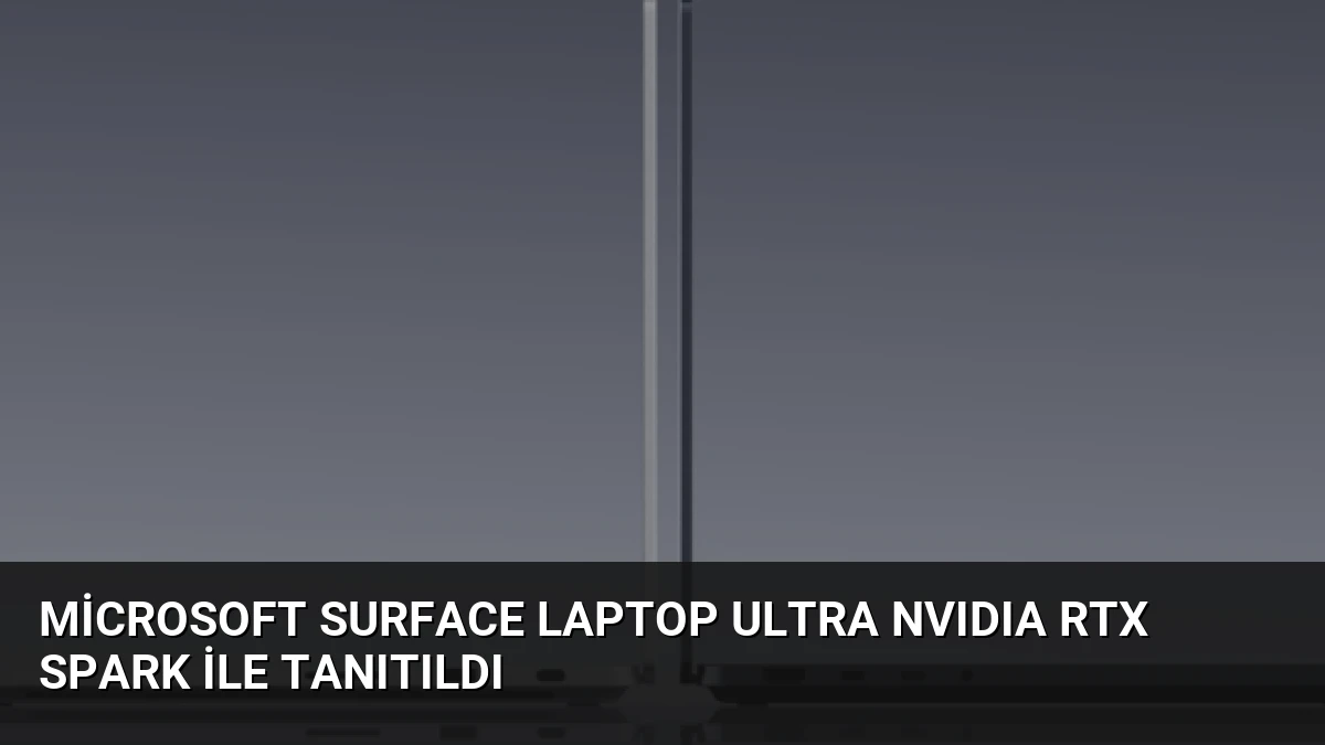 Microsoft Surface Laptop Ultra NVIDIA RTX Spark İle Tanıtıldı