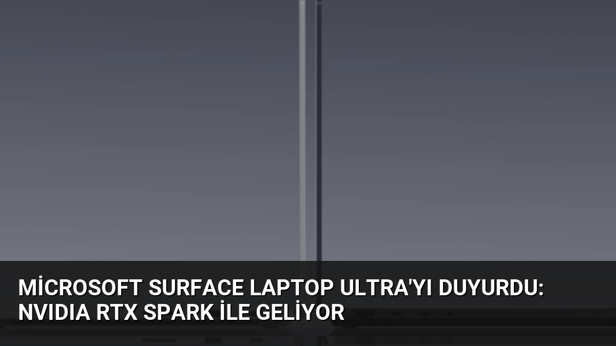 Microsoft Surface Laptop Ultra’yı duyurdu: NVIDIA RTX Spark ile geliyor