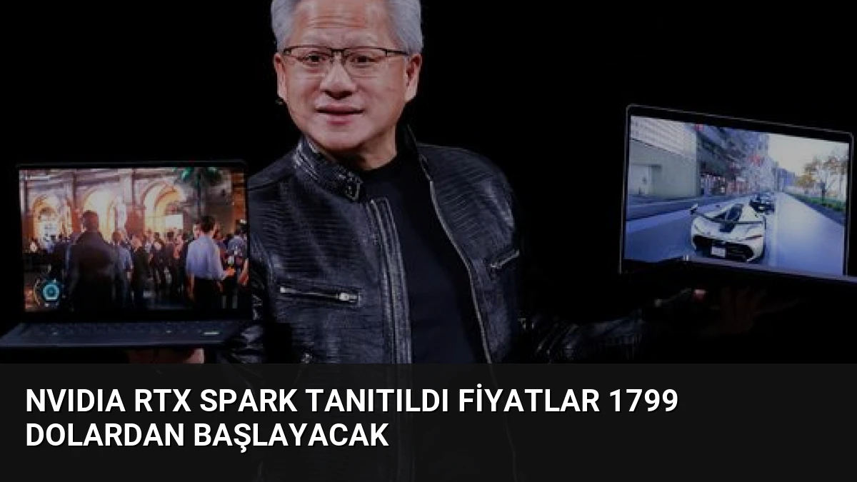 NVIDIA RTX Spark Tanıtıldı Fiyatlar 1799 Dolardan Başlayacak