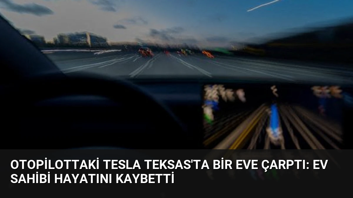 Otopilottaki Tesla Teksas’ta Bir Eve Çarptı: Ev Sahibi Hayatını Kaybetti